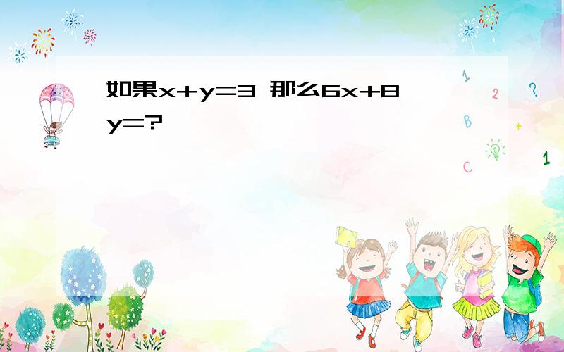 如果x+y=3 那么6x+8y=?