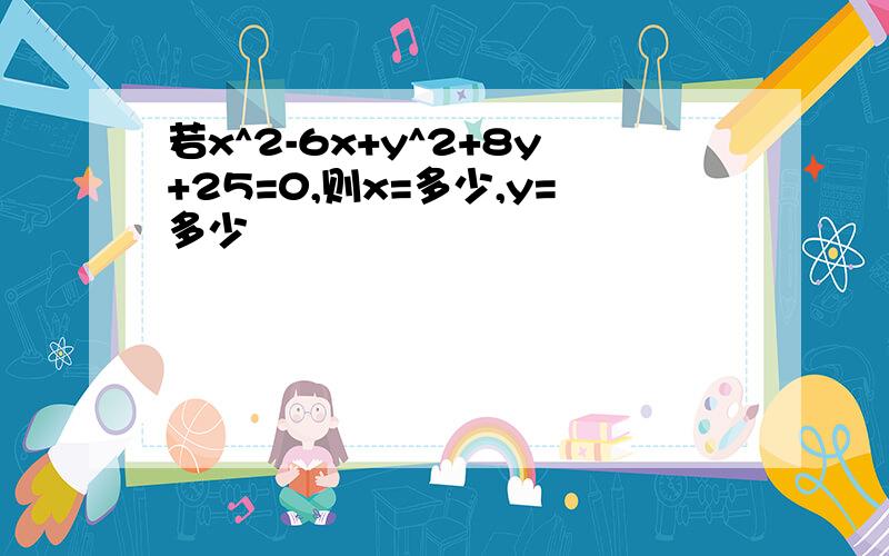 若x^2-6x+y^2+8y+25=0,则x=多少,y=多少