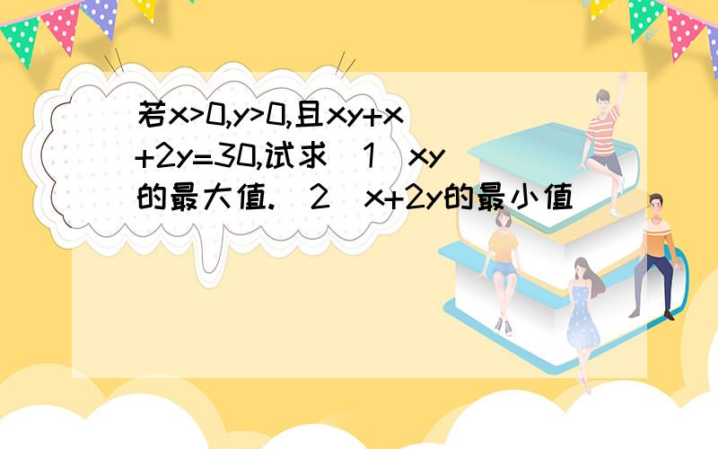 若x>0,y>0,且xy+x+2y=30,试求(1)xy的最大值.(2)x+2y的最小值