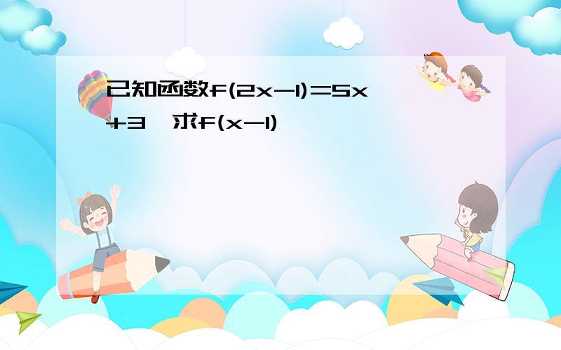 已知函数f(2x-1)=5x+3,求f(x-1)