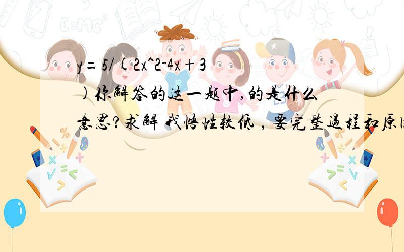 y=5/(2x^2-4x+3)你解答的这一题中,的是什么意思?求解 我悟性较低 ，要完整过程和原因 在线等