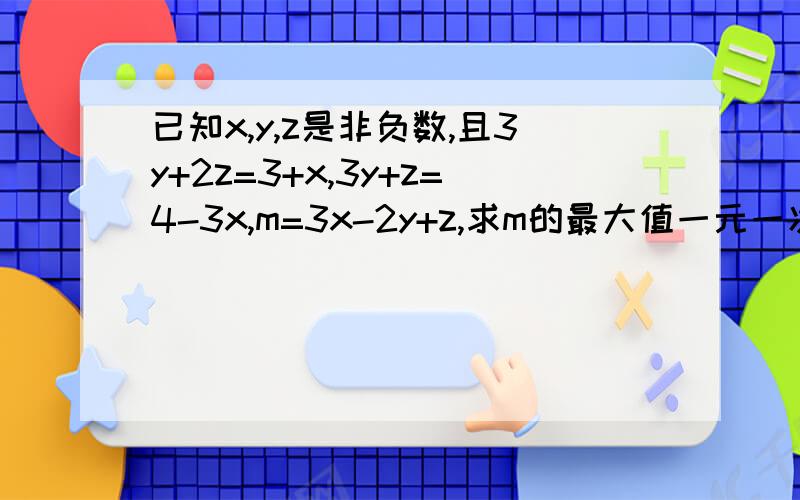 已知x,y,z是非负数,且3y+2z=3+x,3y+z=4-3x,m=3x-2y+z,求m的最大值一元一次不等式组,