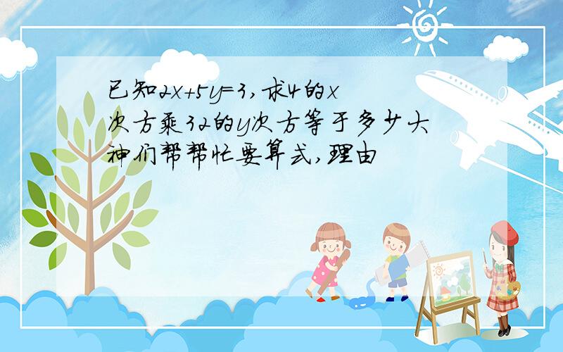 已知2x+5y=3,求4的x次方乘32的y次方等于多少大神们帮帮忙要算式,理由