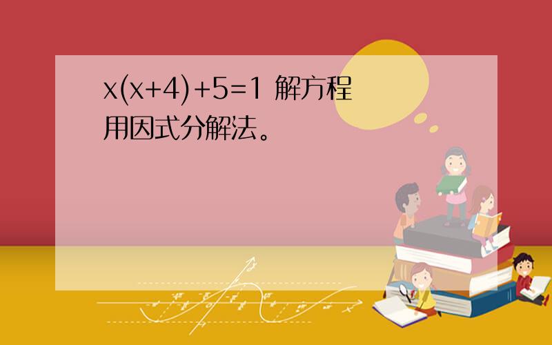 x(x+4)+5=1 解方程用因式分解法。