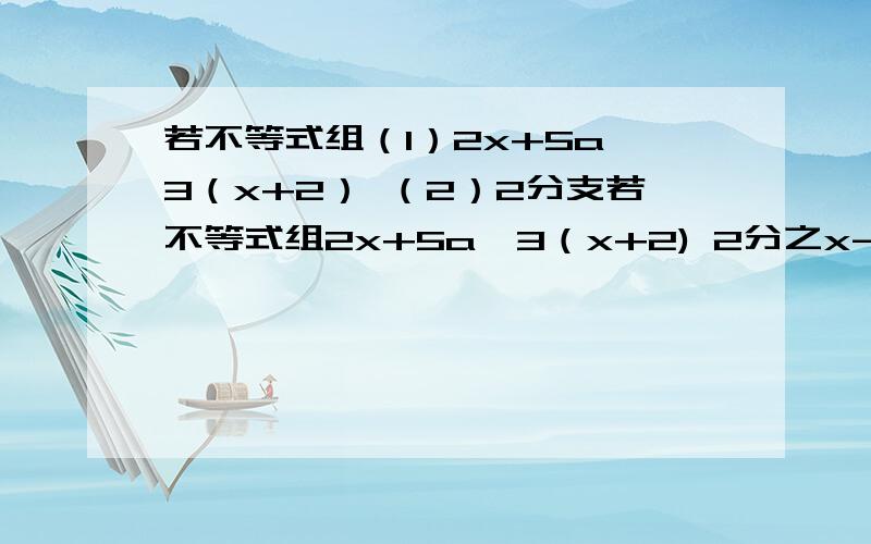 若不等式组（1）2x+5a≤3（x+2） （2）2分支若不等式组2x+5a≤3（x+2) 2分之x-a＜3分之x有解,且每一个解均不在-1≤x≤4范围内,求a的取值范围