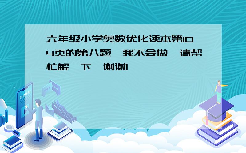 六年级小学奥数优化读本第104页的第八题,我不会做,请帮忙解一下,谢谢!