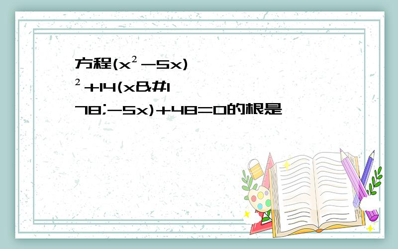 方程(x²-5x)²+14(x²-5x)+48=0的根是