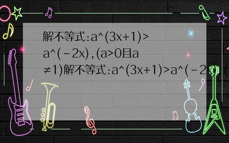 解不等式:a^(3x+1)>a^(-2x),(a>0且a≠1)解不等式:a^(3x+1)>a^(-2x),(a＞0且a≠1)