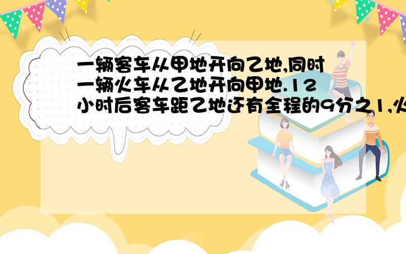 一辆客车从甲地开向乙地,同时一辆火车从乙地开向甲地.12小时后客车距乙地还有全程的9分之1,火车则超过中点50公里,已知客车每小时比火车多走18公里,甲乙两地的路成是多少公里?