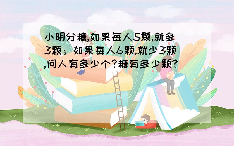 小明分糖,如果每人5颗,就多3颗；如果每人6颗,就少3颗,问人有多少个?糖有多少颗?