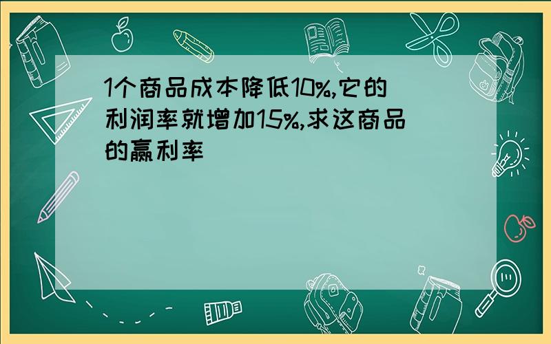 1个商品成本降低10%,它的利润率就增加15%,求这商品的赢利率