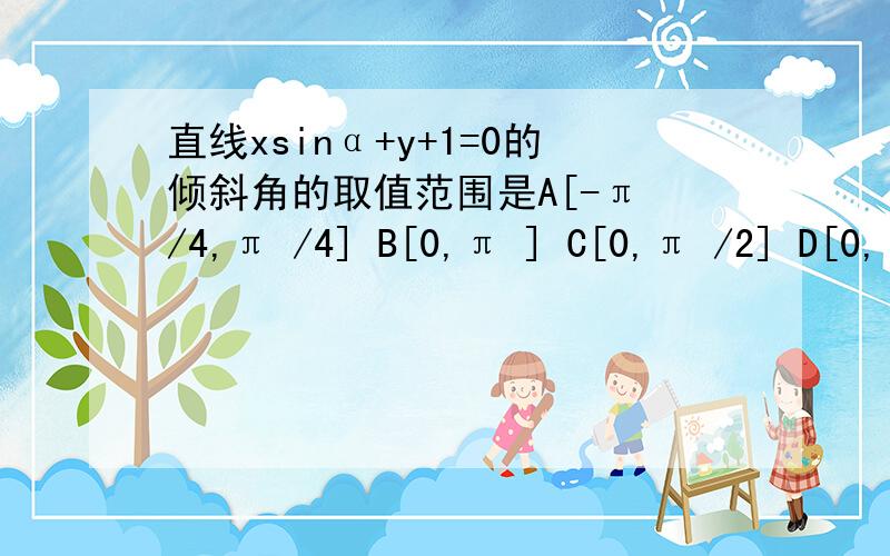 直线xsinα+y+1=0的倾斜角的取值范围是A[-π /4,π /4] B[0,π ] C[0,π /2] D[0,π /4]并上[3π /4,π ]