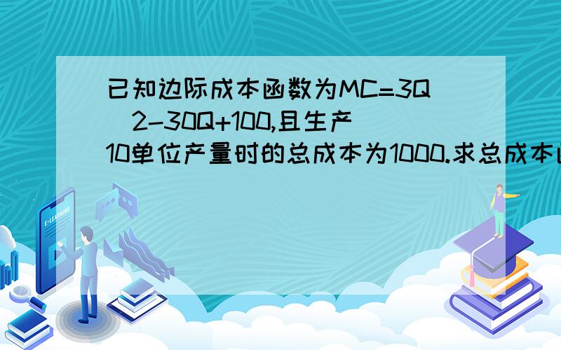 已知边际成本函数为MC=3Q^2-30Q+100,且生产10单位产量时的总成本为1000.求总成本函数,总可变成本函数以及平均成本函数,还有平均可变成本函数