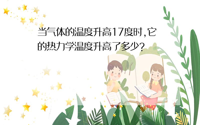 当气体的温度升高17度时,它的热力学温度升高了多少?