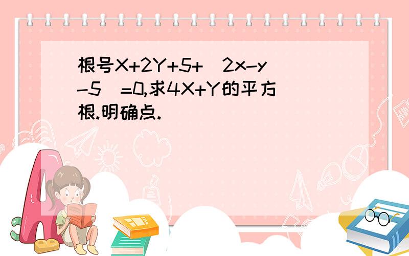 根号X+2Y+5+｜2x-y-5｜=0,求4X+Y的平方根.明确点.