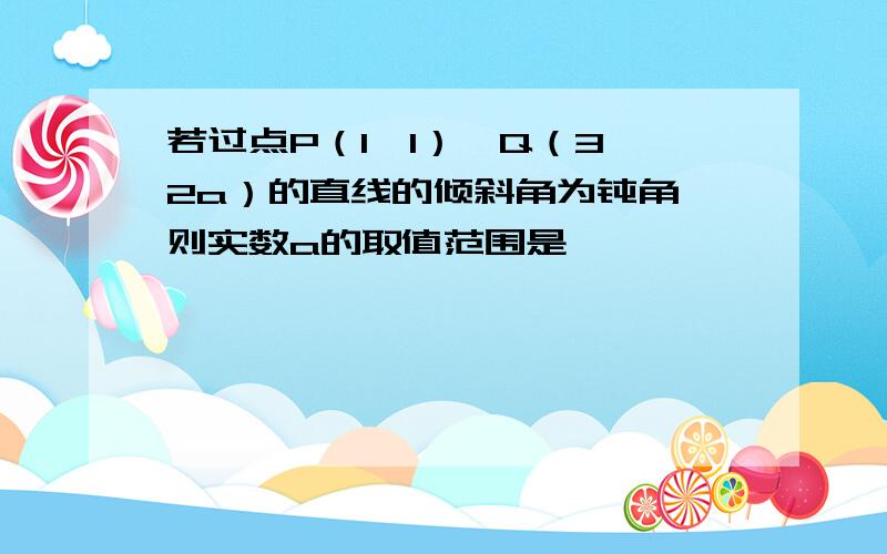 若过点P（1,1）、Q（3,2a）的直线的倾斜角为钝角,则实数a的取值范围是