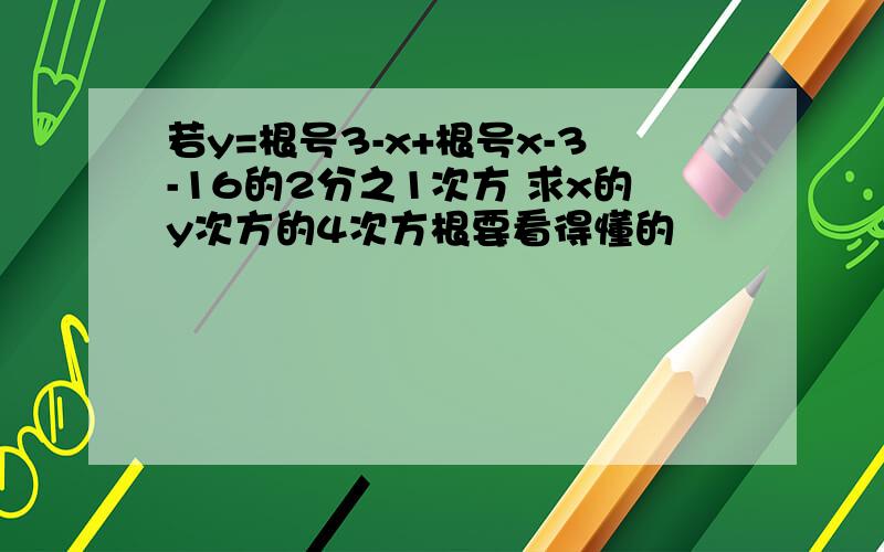 若y=根号3-x+根号x-3-16的2分之1次方 求x的y次方的4次方根要看得懂的