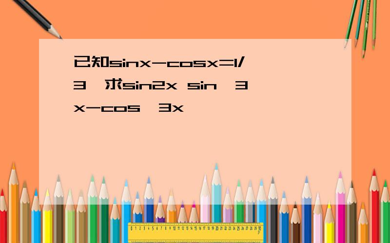 已知sinx-cosx=1/3,求sin2x sin^3x-cos^3x