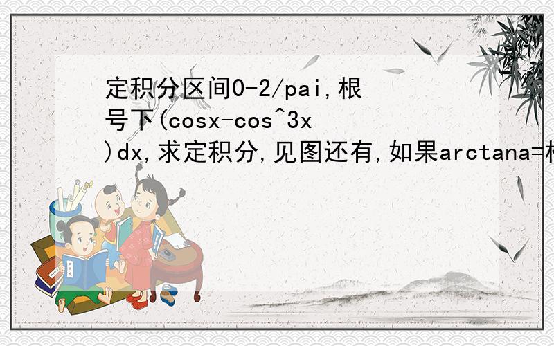 定积分区间0-2/pai,根号下(cosx-cos^3x)dx,求定积分,见图还有,如果arctana=根号3,a是不是=tan根号3=3分之pai区间是0-2分之pai 上面写错了