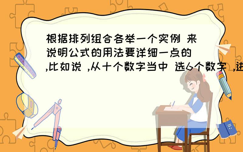 根据排列组合各举一个实例 来说明公式的用法要详细一点的 ,比如说 ,从十个数字当中 选6个数字 ,进行排列 ,.