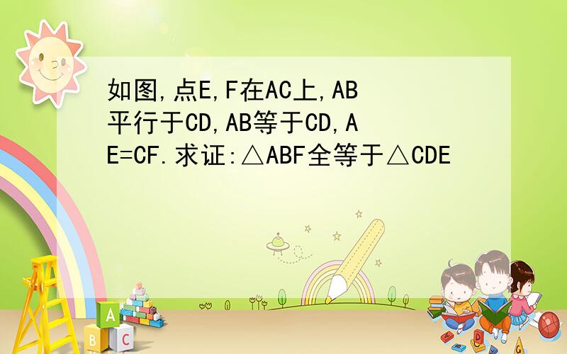 如图,点E,F在AC上,AB平行于CD,AB等于CD,AE=CF.求证:△ABF全等于△CDE