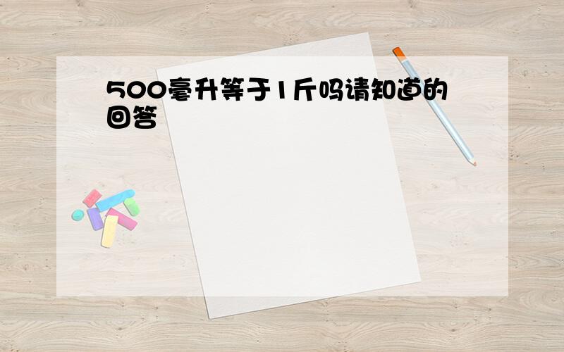 500毫升等于1斤吗请知道的回答