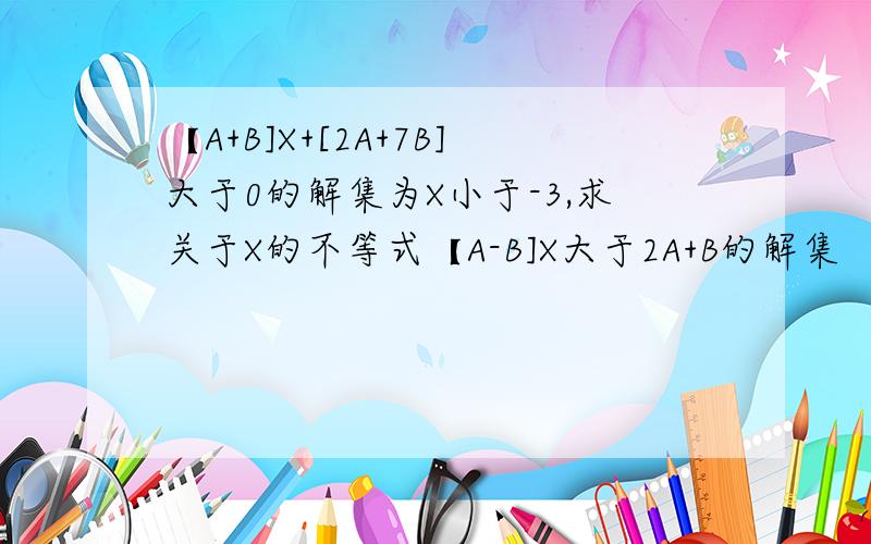 【A+B]X+[2A+7B]大于0的解集为X小于-3,求关于X的不等式【A-B]X大于2A+B的解集