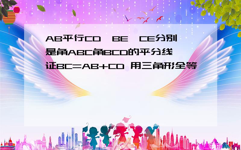 AB平行CD,BE,CE分别是角ABC角BCD的平分线,证BC=AB+CD 用三角形全等