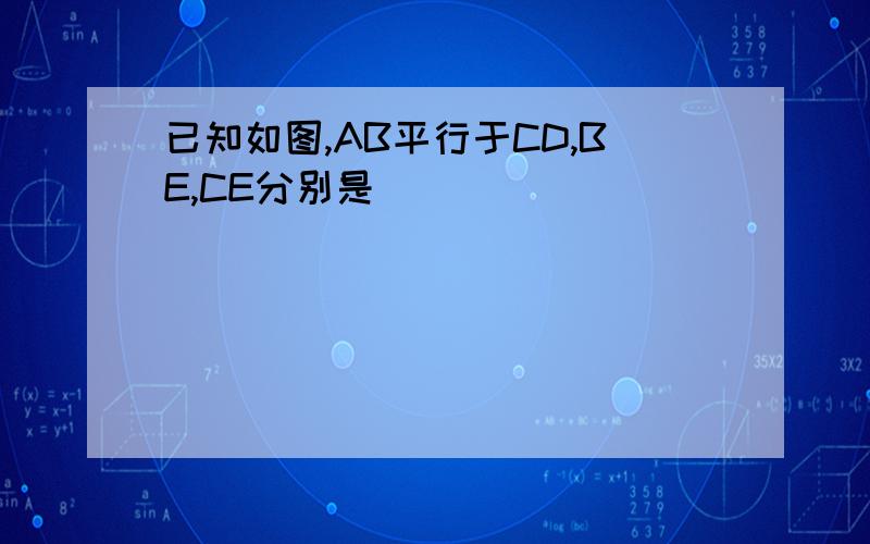 已知如图,AB平行于CD,BE,CE分别是