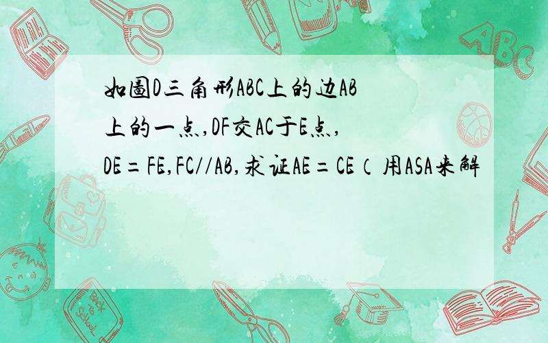 如图D三角形ABC上的边AB上的一点,DF交AC于E点,DE=FE,FC//AB,求证AE=CE（用ASA来解