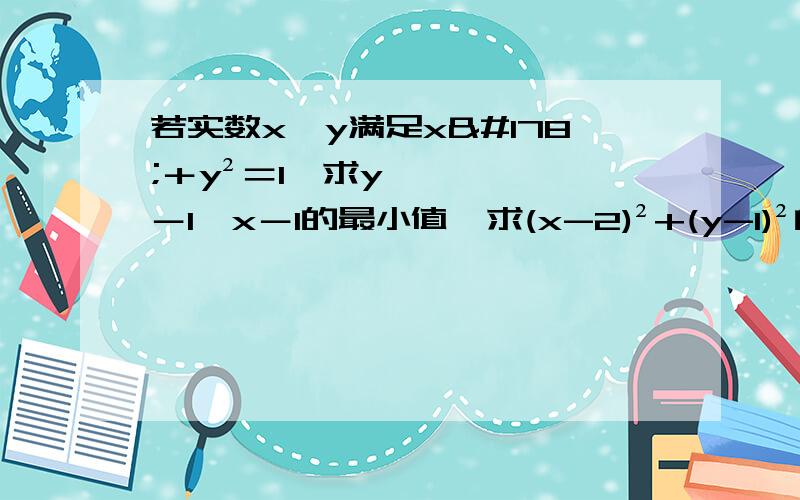 若实数x,y满足x²＋y²＝1,求y－1÷x－1的最小值,求(x-2)²+(y-1)²的范围?