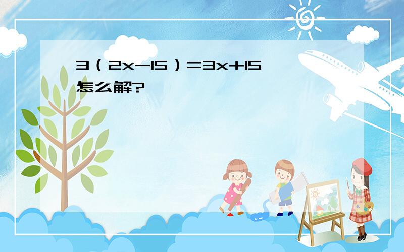 3（2x-15）=3x+15怎么解?