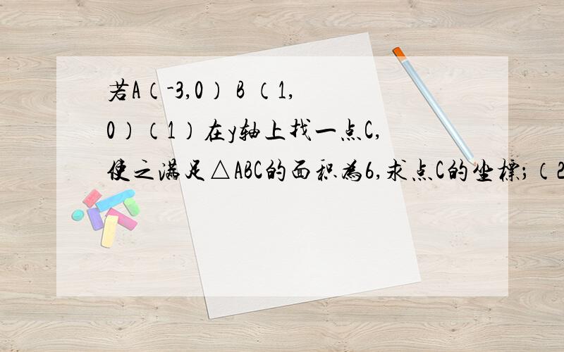 若A（-3,0） B （1,0）（1）在y轴上找一点C,使之满足△ABC的面积为6,求点C的坐标；（2）在坐标平面内找一点C,能满足△ABC的面积为6的点有多少个?这些点的位置有何规律?最好画图.