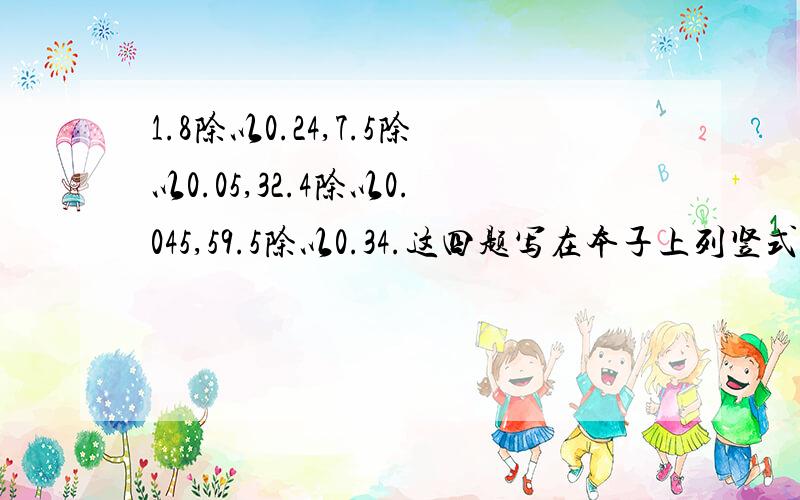 1.8除以0.24,7.5除以0.05,32.4除以0.045,59.5除以0.34.这四题写在本子上列竖式