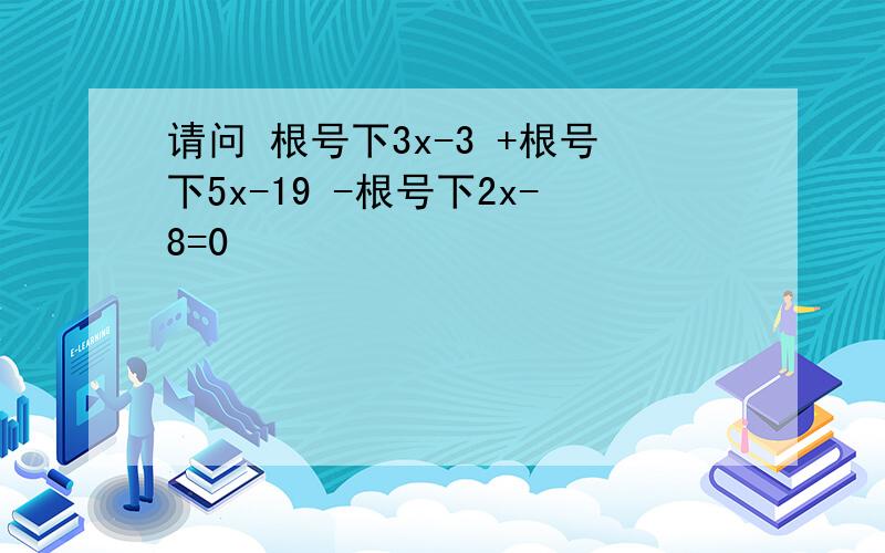 请问 根号下3x-3 +根号下5x-19 -根号下2x-8=0