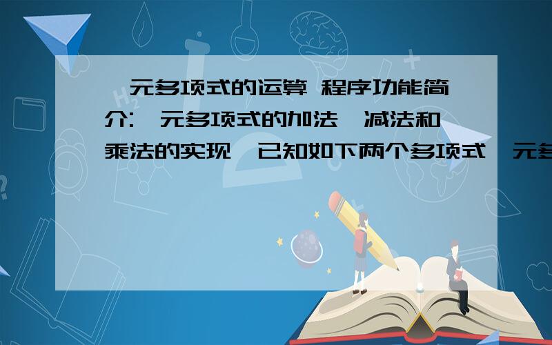 一元多项式的运算 程序功能简介:一元多项式的加法、减法和乘法的实现,已知如下两个多项式一元多项式的运算程序功能简介:一元多项式的加法、减法和乘法的实现,已知如下两个多项式\x05P