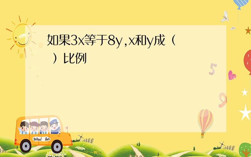 如果3x等于8y,x和y成（ ）比例