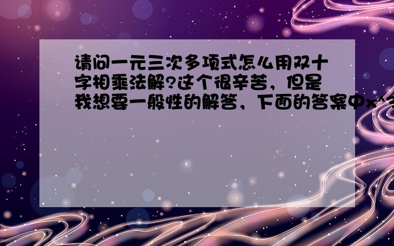 请问一元三次多项式怎么用双十字相乘法解?这个很辛苦，但是我想要一般性的解答，下面的答案中x^3-3x^+2x没有0次根就很没代表性啊，能再补充下吗。ax^3+ bx^2 +cx +d =0 怎样用十字相乘法因式