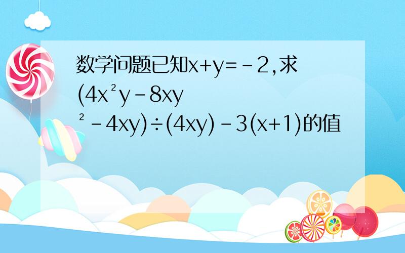 数学问题已知x+y=-2,求(4x²y-8xy²-4xy)÷(4xy)-3(x+1)的值