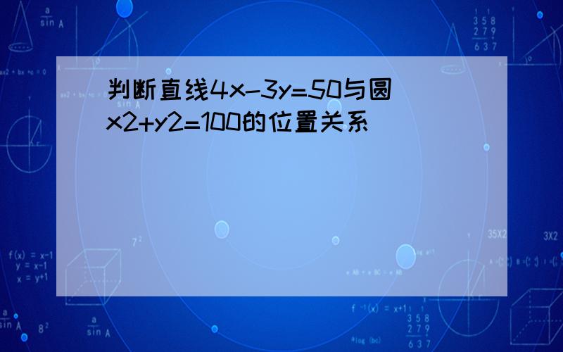 判断直线4x-3y=50与圆x2+y2=100的位置关系