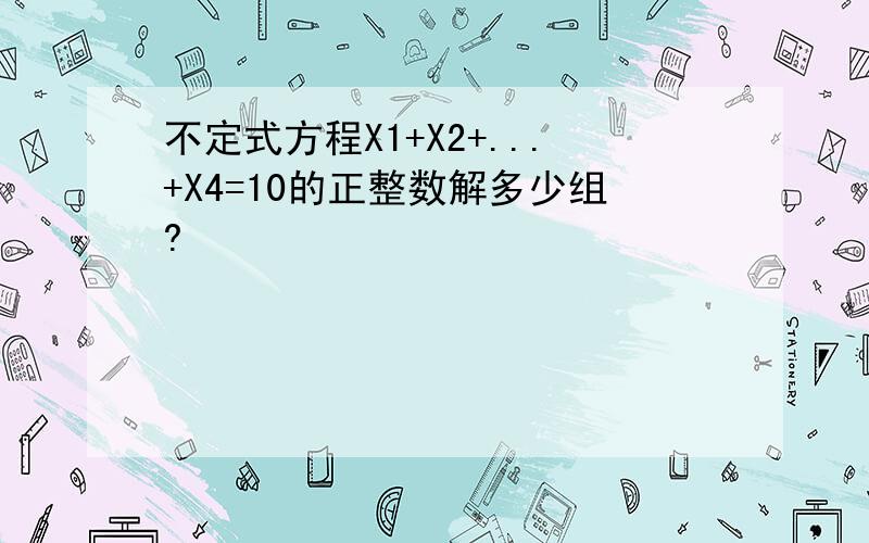 不定式方程X1+X2+...+X4=10的正整数解多少组?