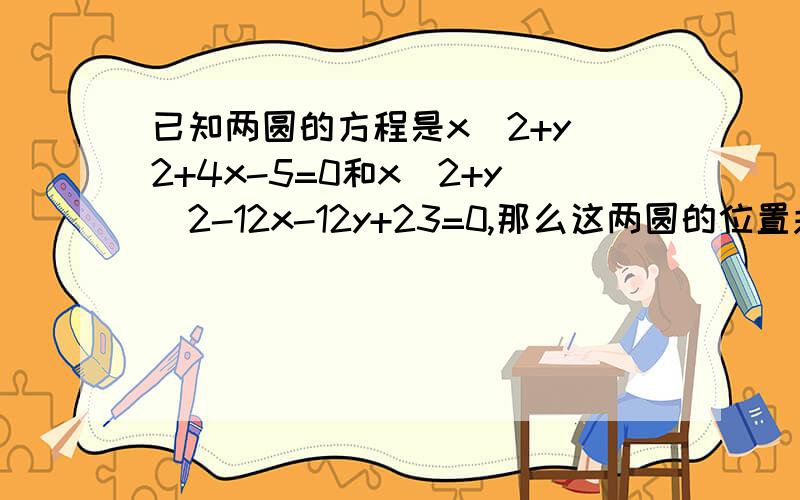 已知两圆的方程是x^2+y^2+4x-5=0和x^2+y^2-12x-12y+23=0,那么这两圆的位置关系是