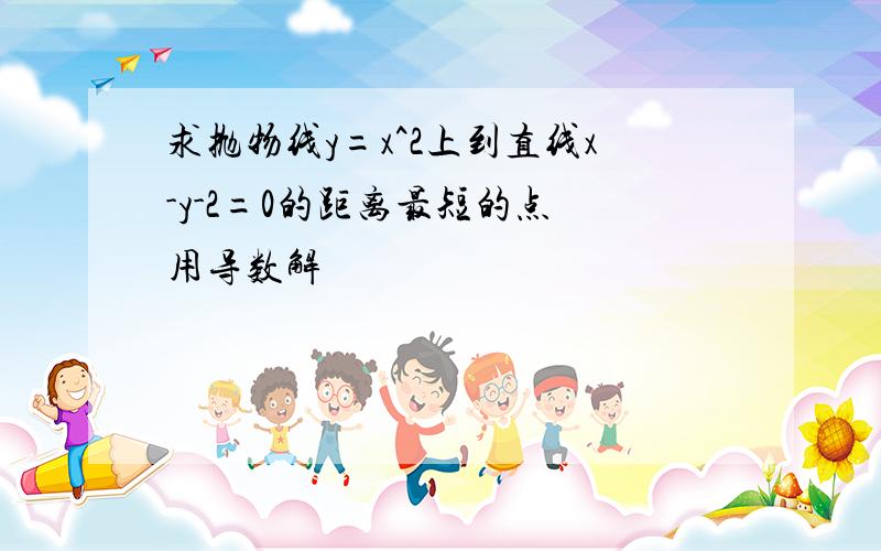 求抛物线y=x^2上到直线x-y-2=0的距离最短的点 用导数解