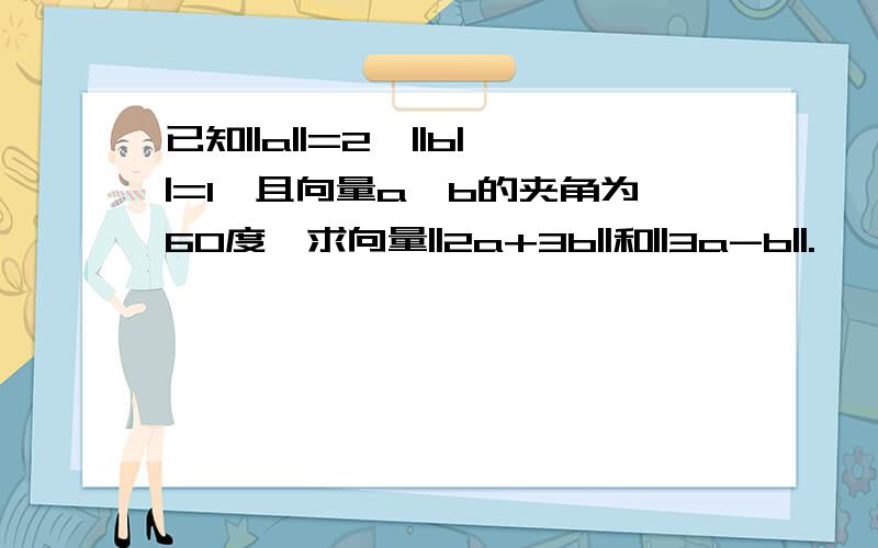 已知||a||=2,||b||=1,且向量a,b的夹角为60度,求向量||2a+3b||和||3a-b||.