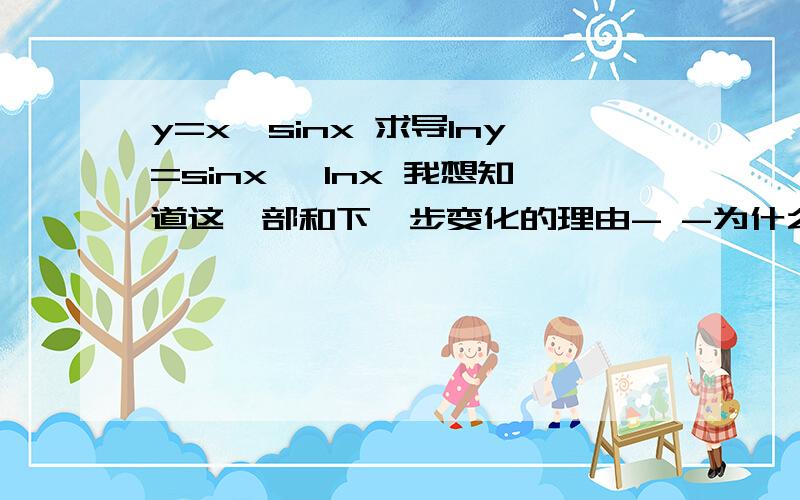 y=x^sinx 求导lny=sinx* lnx 我想知道这一部和下一步变化的理由- -为什么 左边就多了一个ln 还有下一步求导为什么就是Y‘/Yy'/y=cosx*lnx+sinx/xy'=y(cosx*lnx+sinx/x)=x^sinx(cosx*lnx+sinx/x)