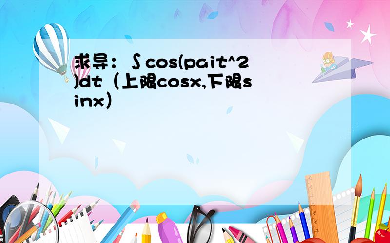 求导：∫cos(pait^2)dt（上限cosx,下限sinx）