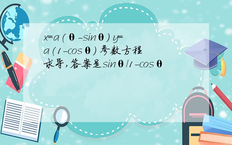 x=a(θ－sinθ) y=a(1-cosθ) 参数方程求导,答案是sinθ/1-cosθ