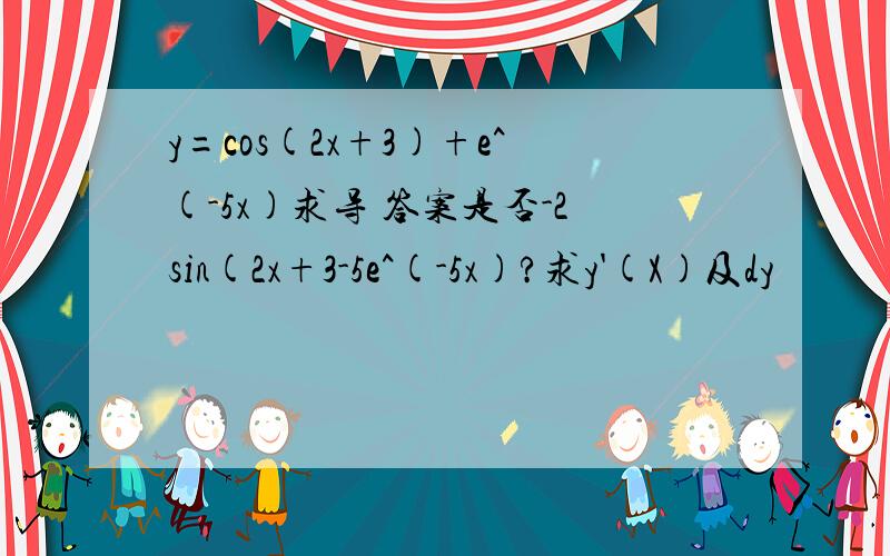 y=cos(2x+3)+e^(-5x)求导 答案是否-2sin(2x+3-5e^(-5x)?求y'(X)及dy