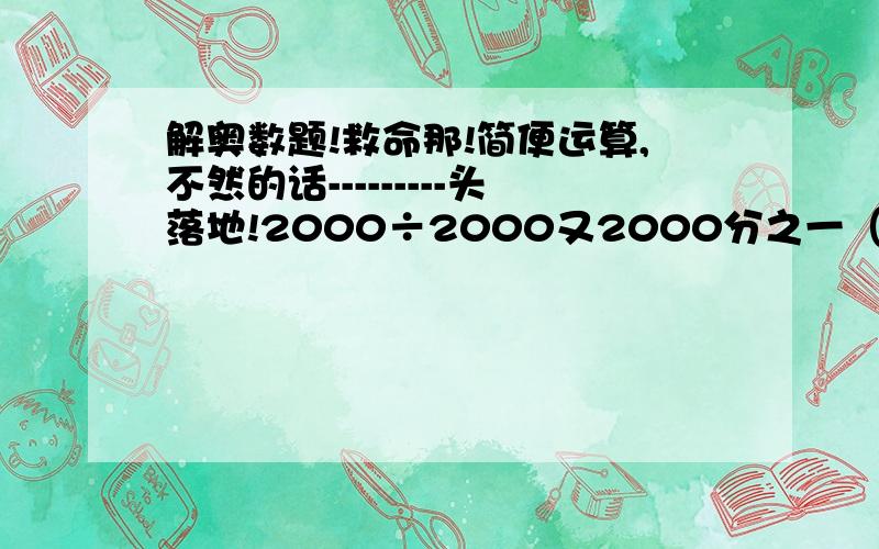 解奥数题!救命那!简便运算,不然的话---------头落地!2000÷2000又2000分之一（简便,第二次提醒）