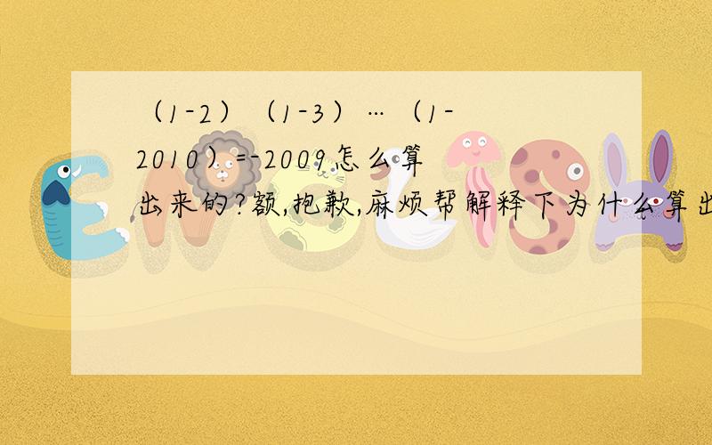 （1-2）（1-3）…（1-2010）=-2009怎么算出来的?额,抱歉,麻烦帮解释下为什么算出等于-2009,怎么算的.（1-2）（1-3）.（1-2010）=-2009